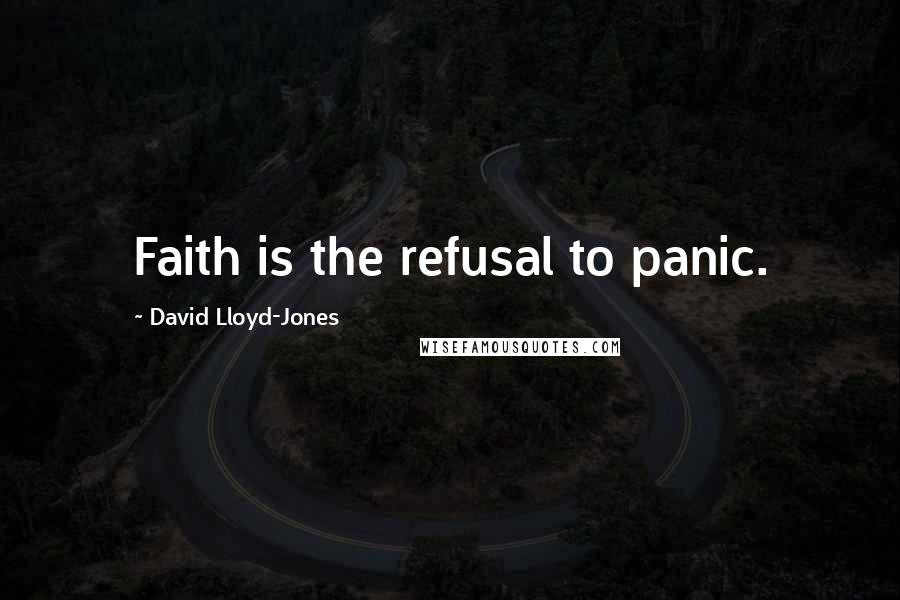 David Lloyd-Jones Quotes: Faith is the refusal to panic.