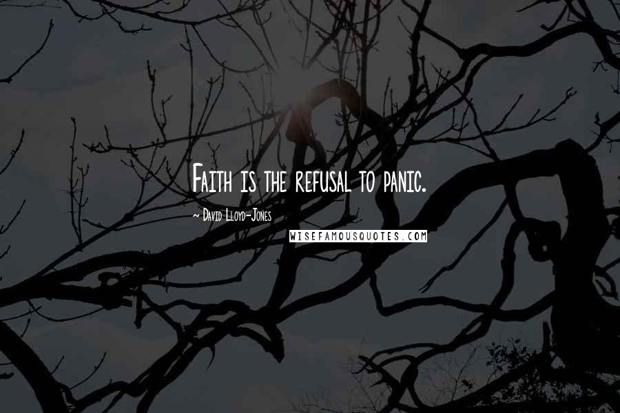 David Lloyd-Jones Quotes: Faith is the refusal to panic.