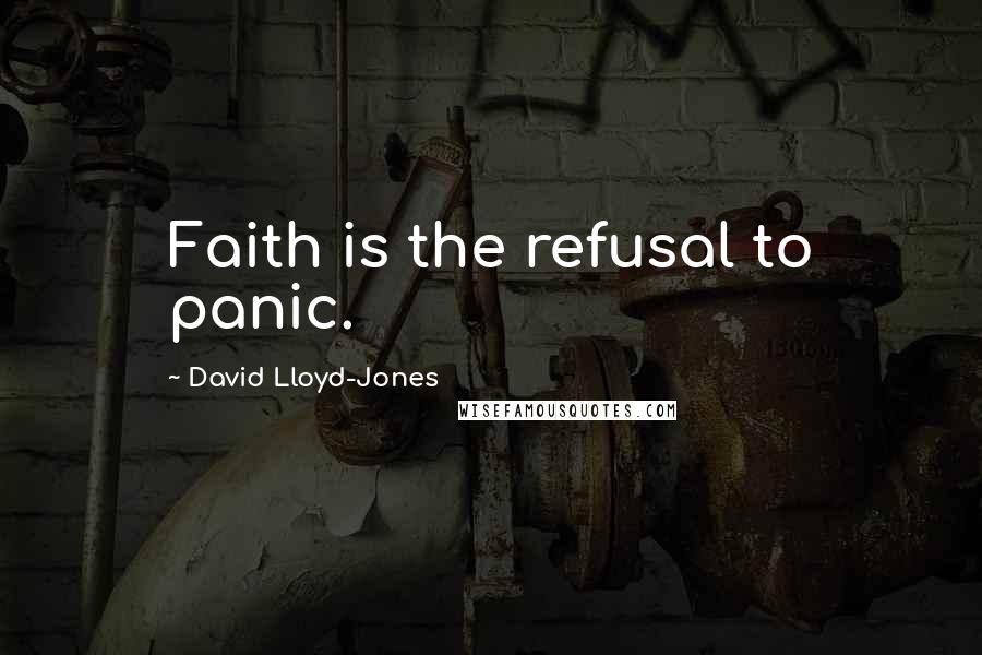 David Lloyd-Jones Quotes: Faith is the refusal to panic.
