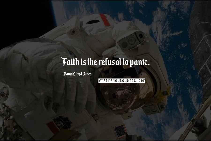 David Lloyd-Jones Quotes: Faith is the refusal to panic.