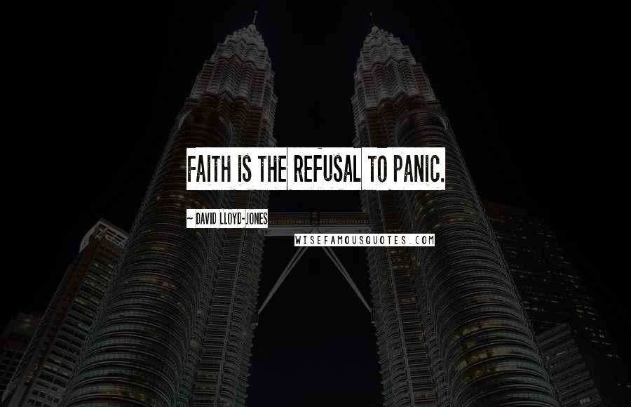 David Lloyd-Jones Quotes: Faith is the refusal to panic.