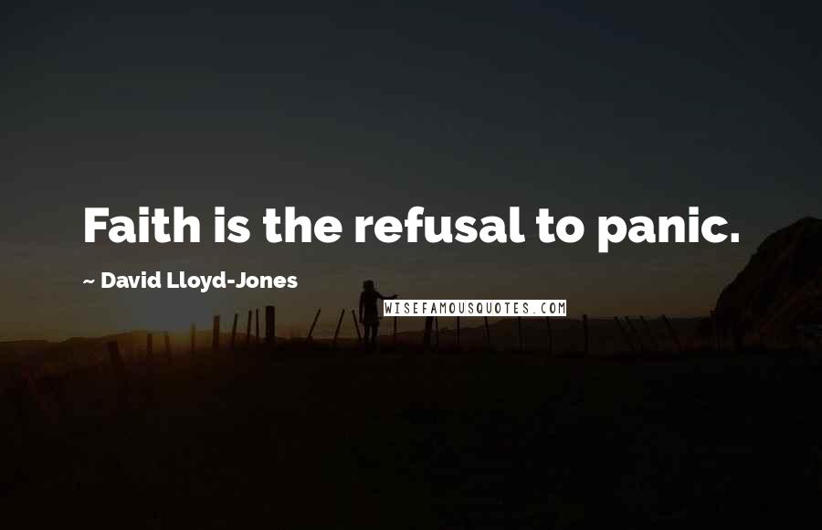 David Lloyd-Jones Quotes: Faith is the refusal to panic.