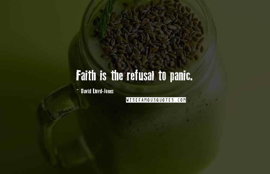 David Lloyd-Jones Quotes: Faith is the refusal to panic.