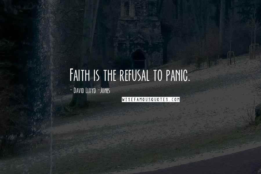 David Lloyd-Jones Quotes: Faith is the refusal to panic.