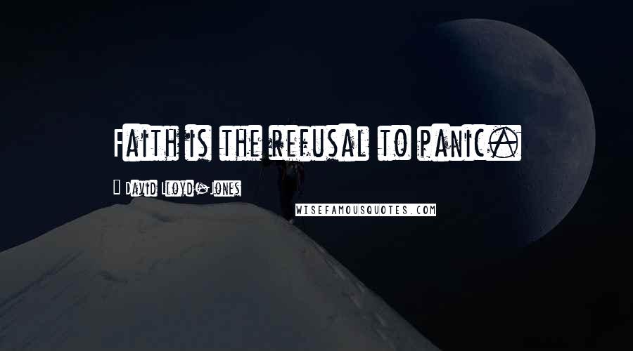 David Lloyd-Jones Quotes: Faith is the refusal to panic.