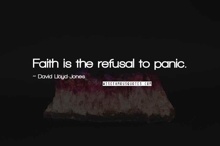 David Lloyd-Jones Quotes: Faith is the refusal to panic.