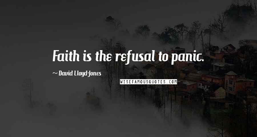 David Lloyd-Jones Quotes: Faith is the refusal to panic.