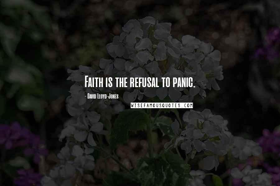 David Lloyd-Jones Quotes: Faith is the refusal to panic.