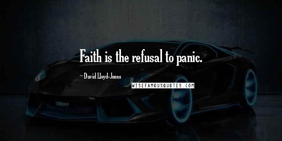 David Lloyd-Jones Quotes: Faith is the refusal to panic.