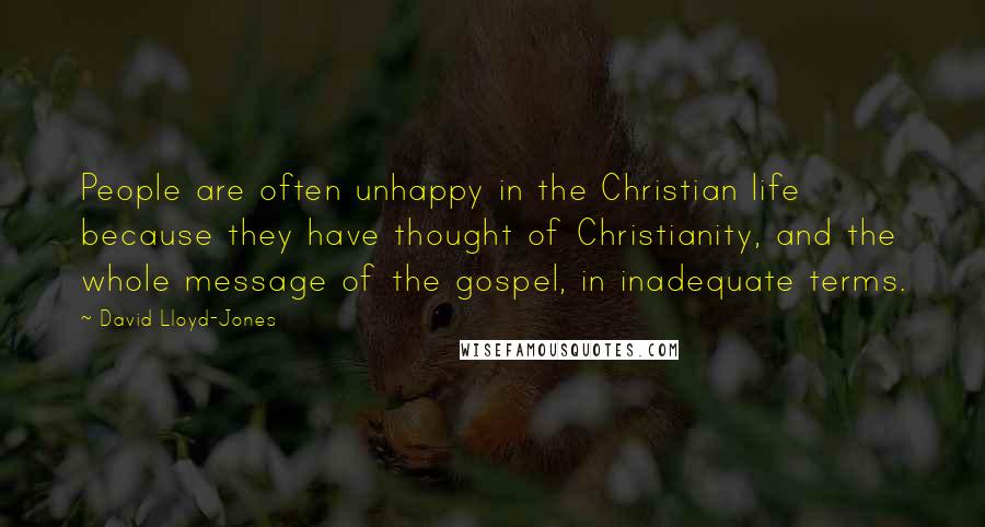 David Lloyd-Jones Quotes: People are often unhappy in the Christian life because they have thought of Christianity, and the whole message of the gospel, in inadequate terms.