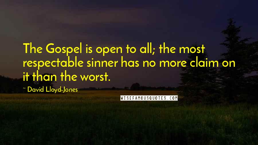 David Lloyd-Jones Quotes: The Gospel is open to all; the most respectable sinner has no more claim on it than the worst.