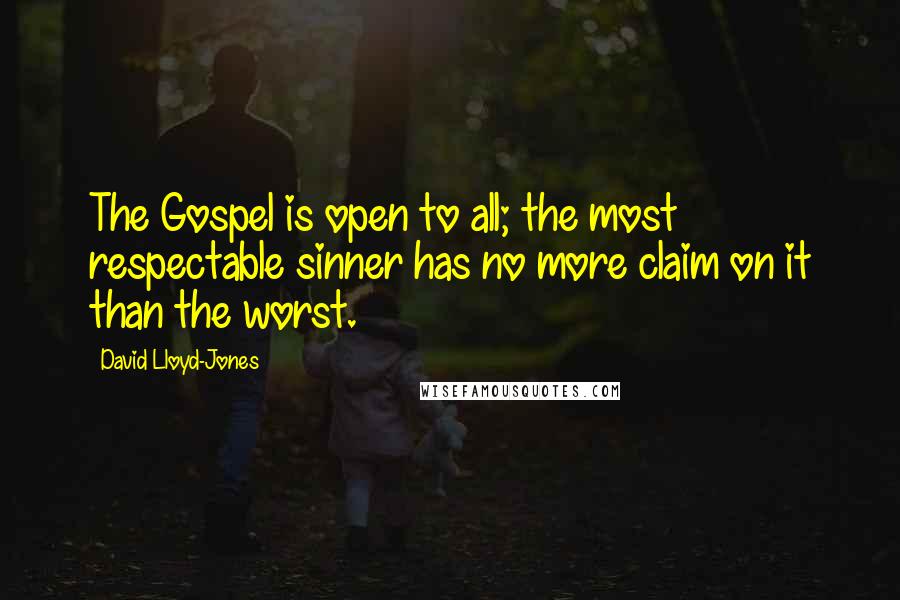 David Lloyd-Jones Quotes: The Gospel is open to all; the most respectable sinner has no more claim on it than the worst.