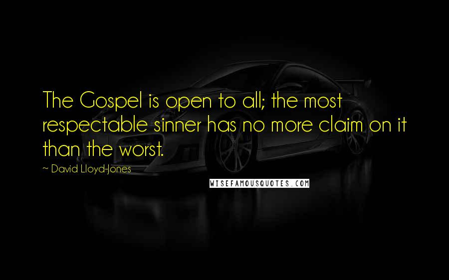 David Lloyd-Jones Quotes: The Gospel is open to all; the most respectable sinner has no more claim on it than the worst.