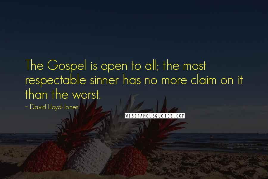 David Lloyd-Jones Quotes: The Gospel is open to all; the most respectable sinner has no more claim on it than the worst.