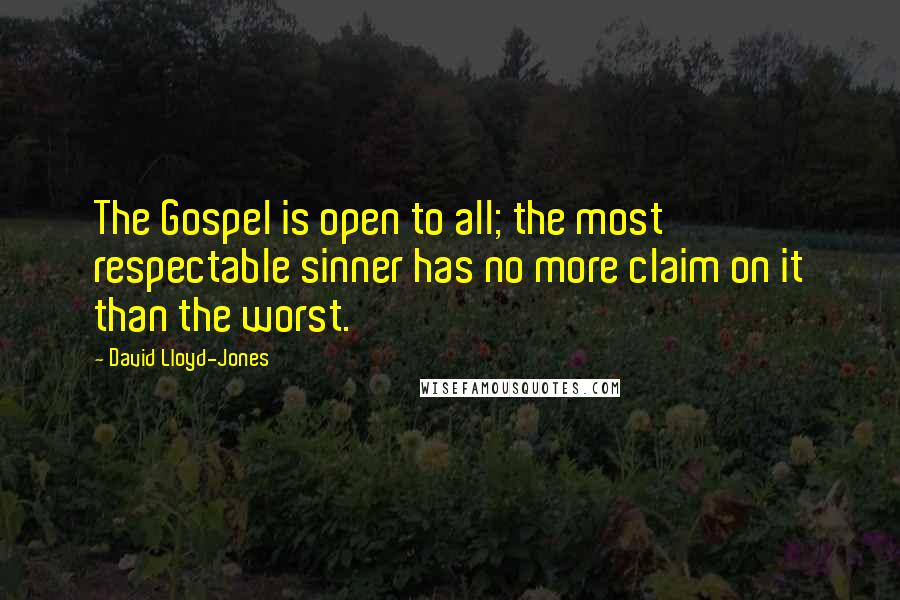 David Lloyd-Jones Quotes: The Gospel is open to all; the most respectable sinner has no more claim on it than the worst.