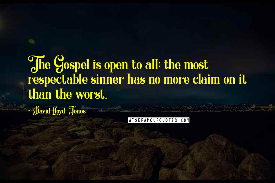 David Lloyd-Jones Quotes: The Gospel is open to all; the most respectable sinner has no more claim on it than the worst.