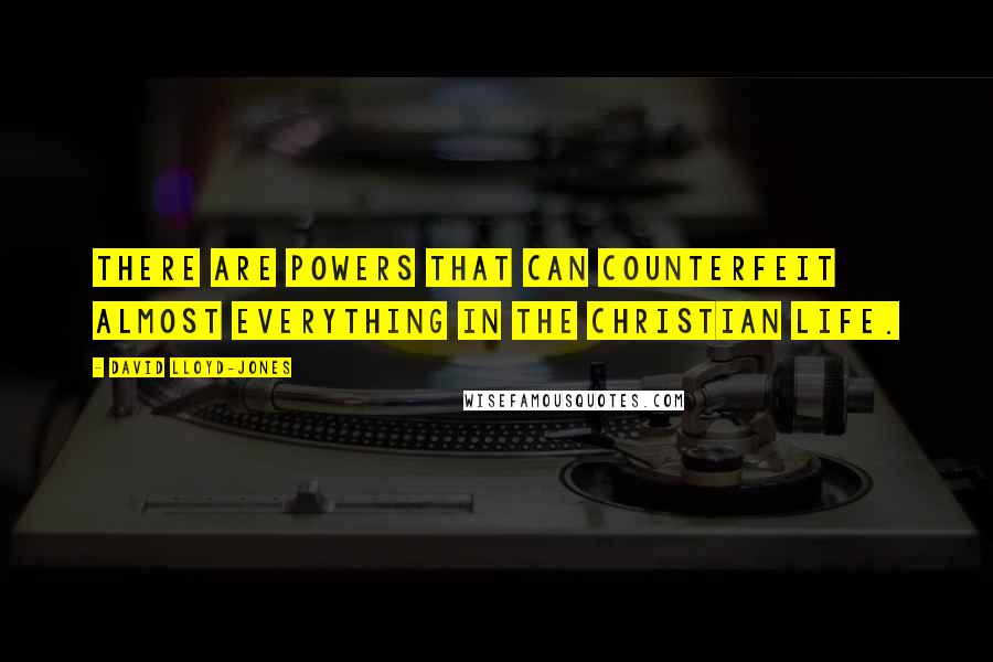 David Lloyd-Jones Quotes: There are powers that can counterfeit almost everything in the Christian life.