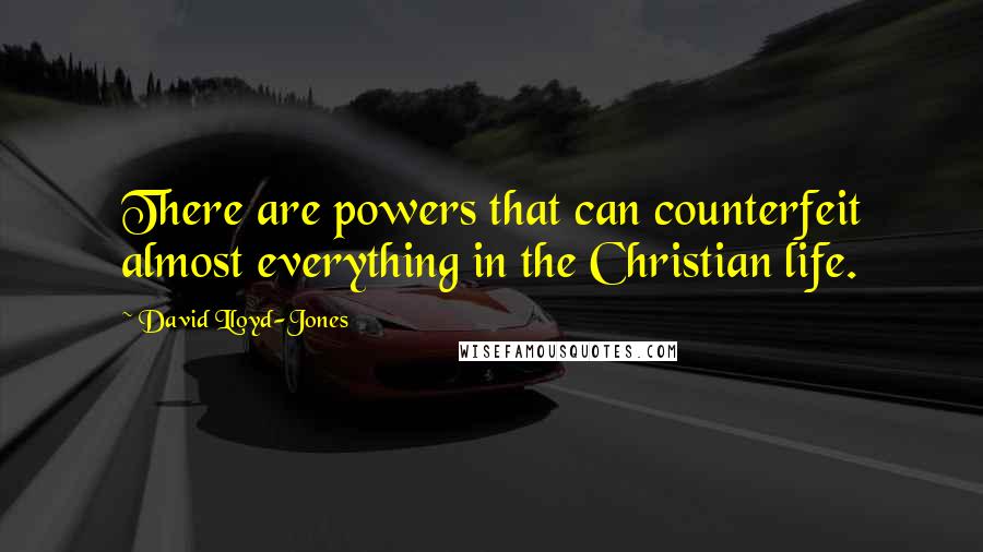 David Lloyd-Jones Quotes: There are powers that can counterfeit almost everything in the Christian life.