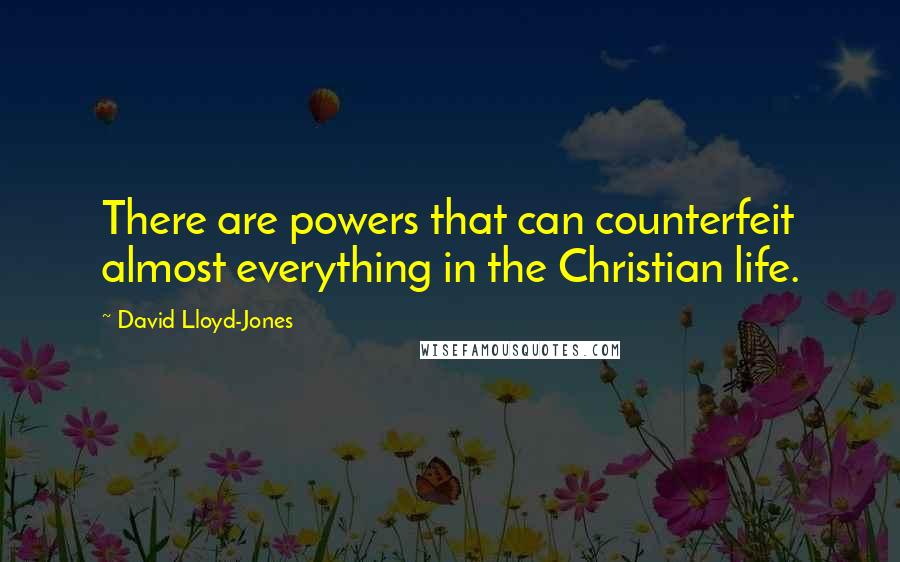 David Lloyd-Jones Quotes: There are powers that can counterfeit almost everything in the Christian life.