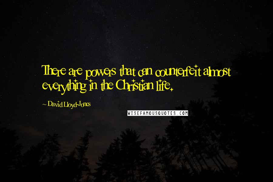 David Lloyd-Jones Quotes: There are powers that can counterfeit almost everything in the Christian life.