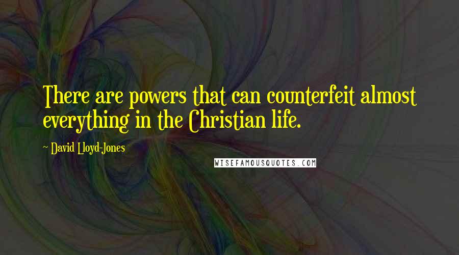 David Lloyd-Jones Quotes: There are powers that can counterfeit almost everything in the Christian life.