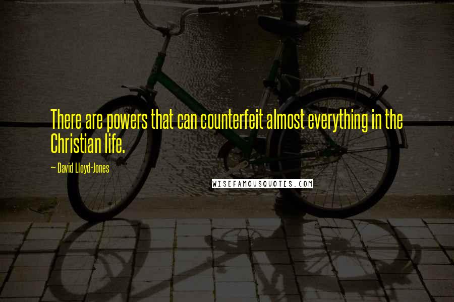 David Lloyd-Jones Quotes: There are powers that can counterfeit almost everything in the Christian life.