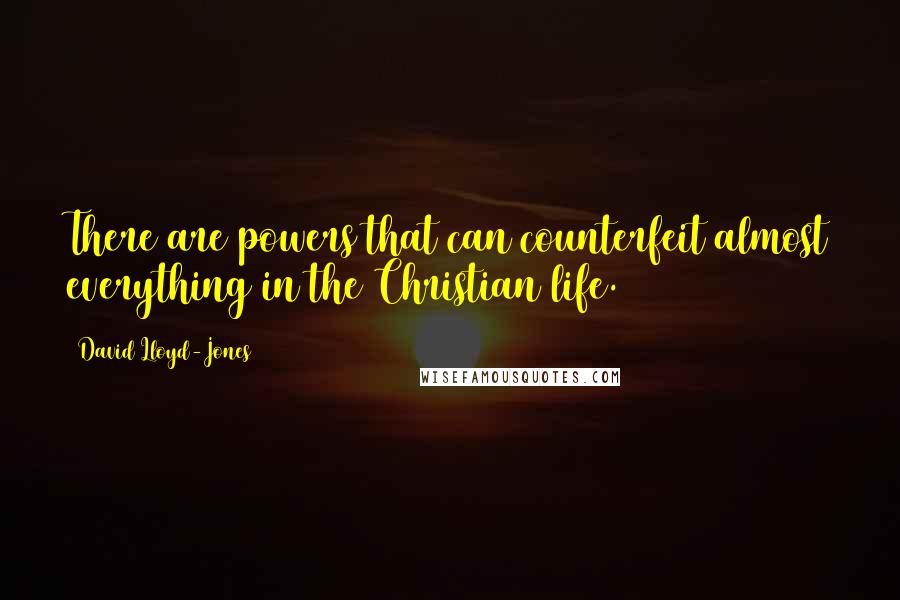 David Lloyd-Jones Quotes: There are powers that can counterfeit almost everything in the Christian life.