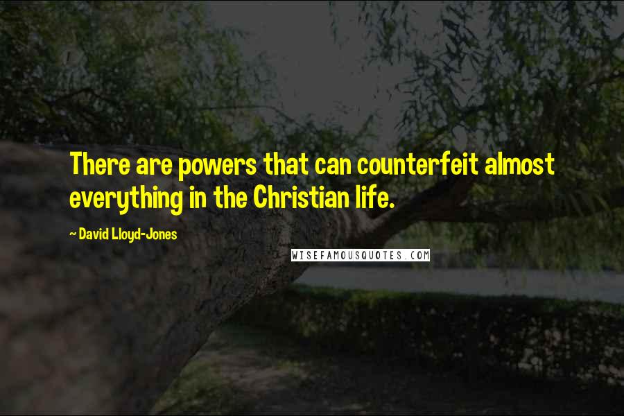 David Lloyd-Jones Quotes: There are powers that can counterfeit almost everything in the Christian life.