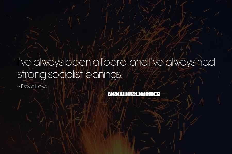 David Lloyd Quotes: I've always been a liberal and I've always had strong socialist leanings.