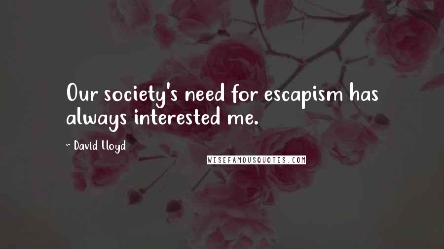 David Lloyd Quotes: Our society's need for escapism has always interested me.