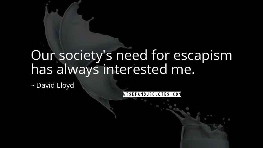 David Lloyd Quotes: Our society's need for escapism has always interested me.