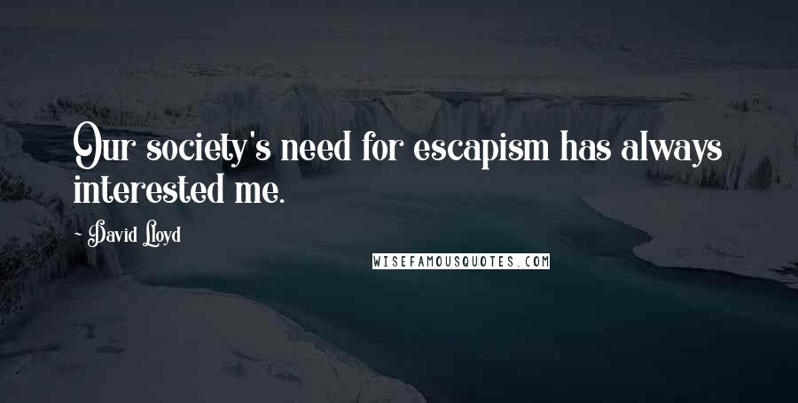 David Lloyd Quotes: Our society's need for escapism has always interested me.