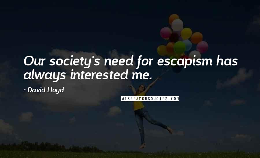 David Lloyd Quotes: Our society's need for escapism has always interested me.