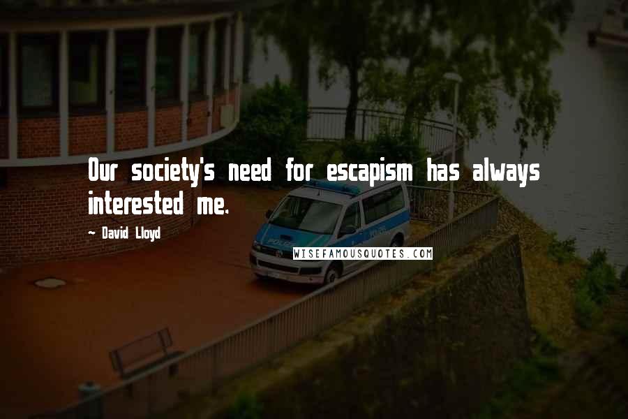 David Lloyd Quotes: Our society's need for escapism has always interested me.