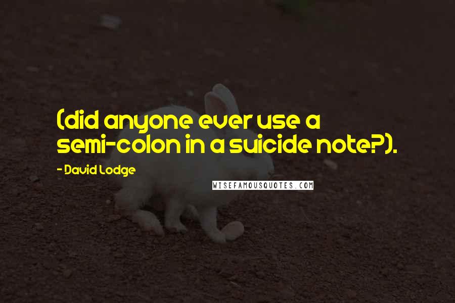 David Lodge Quotes: (did anyone ever use a semi-colon in a suicide note?).