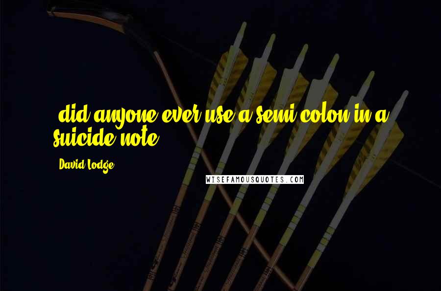 David Lodge Quotes: (did anyone ever use a semi-colon in a suicide note?).
