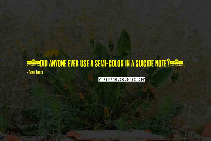 David Lodge Quotes: (did anyone ever use a semi-colon in a suicide note?).