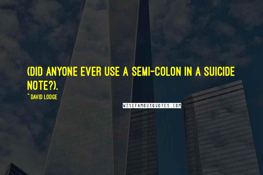 David Lodge Quotes: (did anyone ever use a semi-colon in a suicide note?).