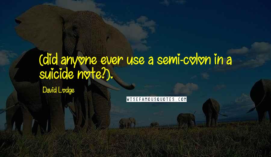 David Lodge Quotes: (did anyone ever use a semi-colon in a suicide note?).