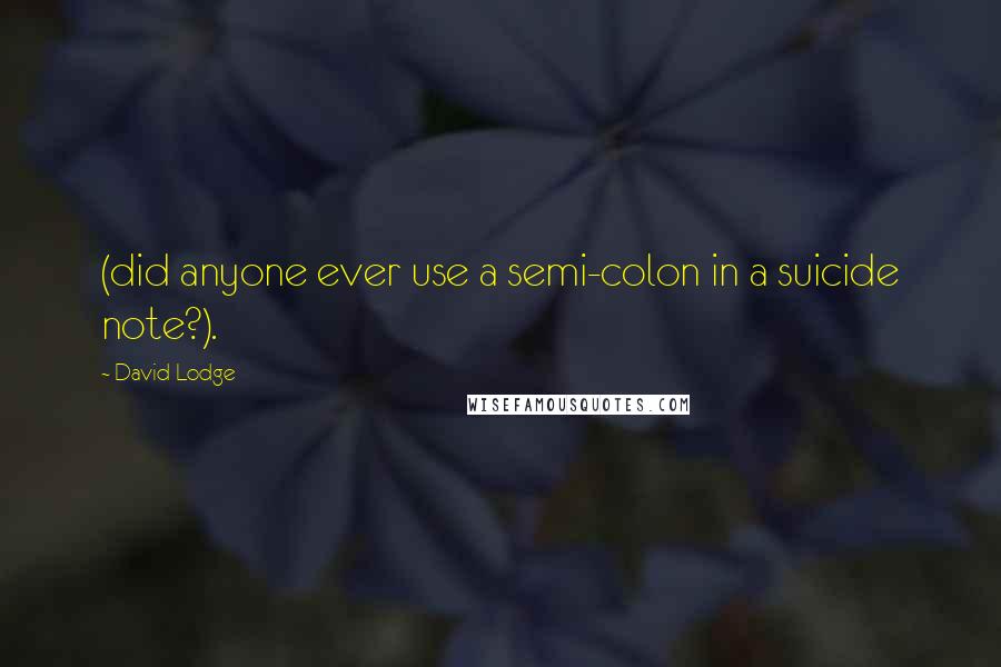 David Lodge Quotes: (did anyone ever use a semi-colon in a suicide note?).