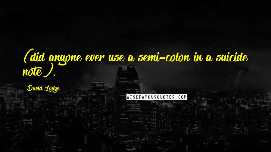 David Lodge Quotes: (did anyone ever use a semi-colon in a suicide note?).