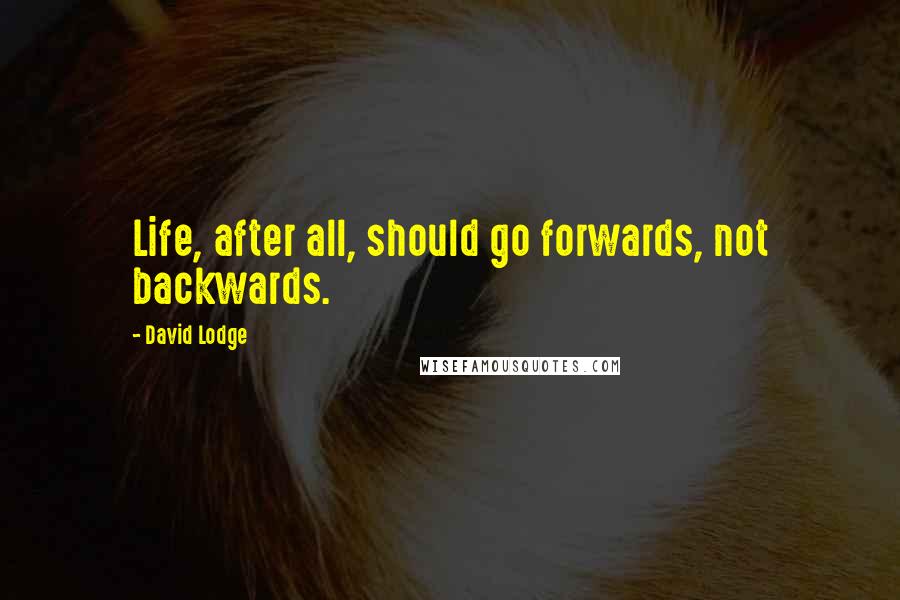 David Lodge Quotes: Life, after all, should go forwards, not backwards.