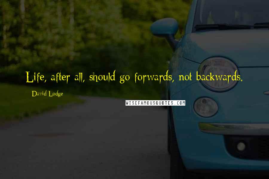 David Lodge Quotes: Life, after all, should go forwards, not backwards.
