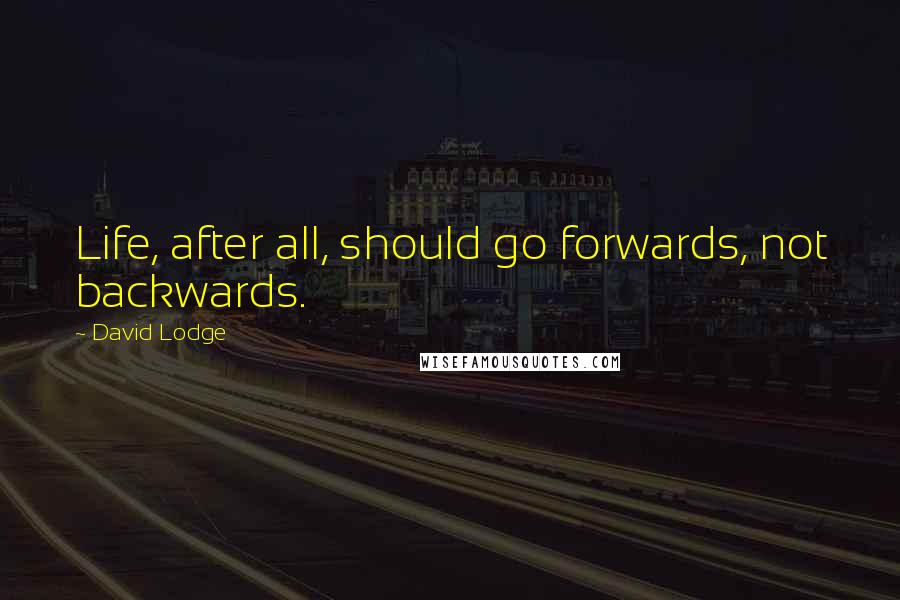 David Lodge Quotes: Life, after all, should go forwards, not backwards.
