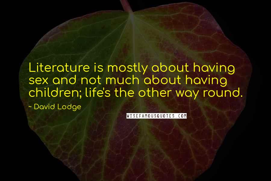 David Lodge Quotes: Literature is mostly about having sex and not much about having children; life's the other way round.