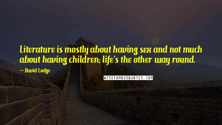 David Lodge Quotes: Literature is mostly about having sex and not much about having children; life's the other way round.