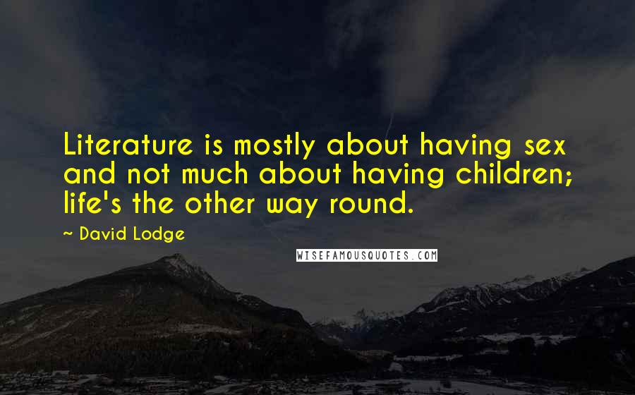 David Lodge Quotes: Literature is mostly about having sex and not much about having children; life's the other way round.