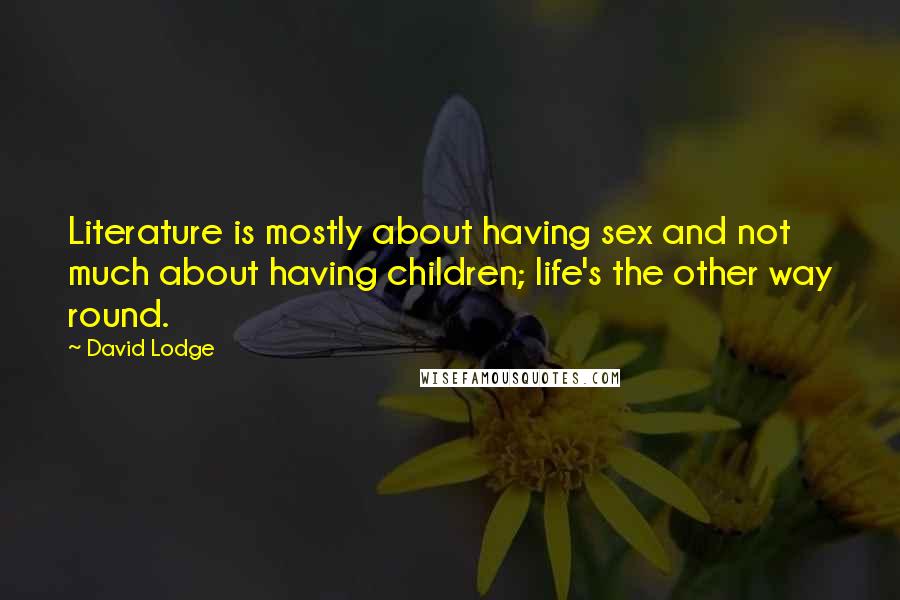 David Lodge Quotes: Literature is mostly about having sex and not much about having children; life's the other way round.