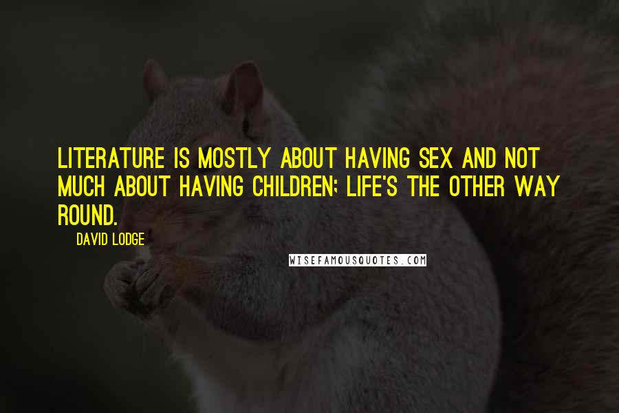 David Lodge Quotes: Literature is mostly about having sex and not much about having children; life's the other way round.