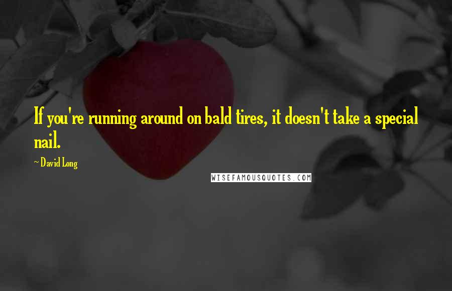David Long Quotes: If you're running around on bald tires, it doesn't take a special nail.